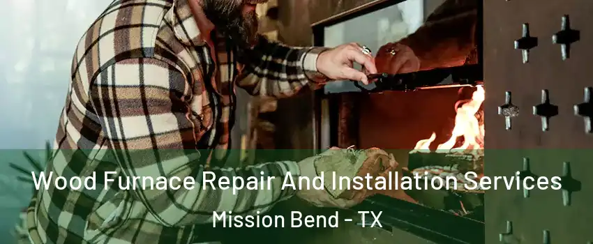  Wood Furnace Repair And Installation Services Mission Bend - TX